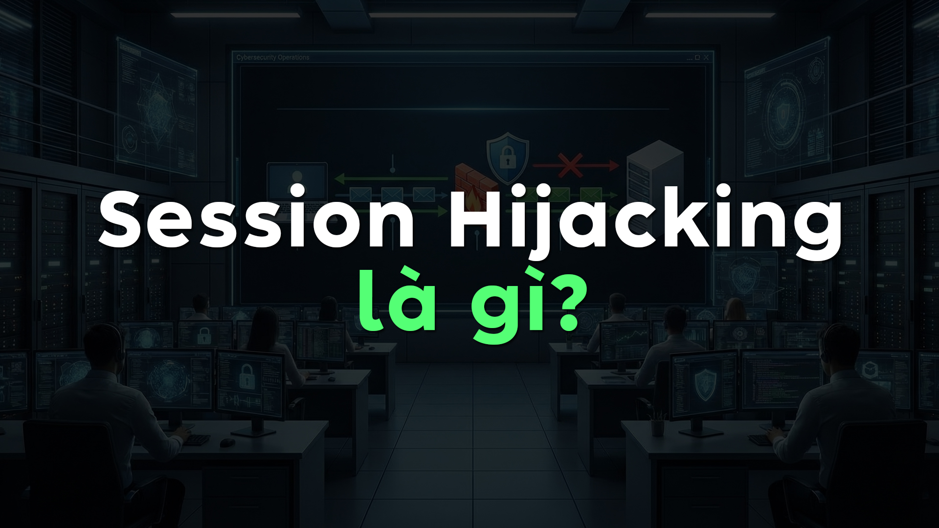 Session Hijacking Là Gì? Cách Hoạt Động, Các Hình Thức Tấn Công, Hậu Quả Và Cách Phòng Chống