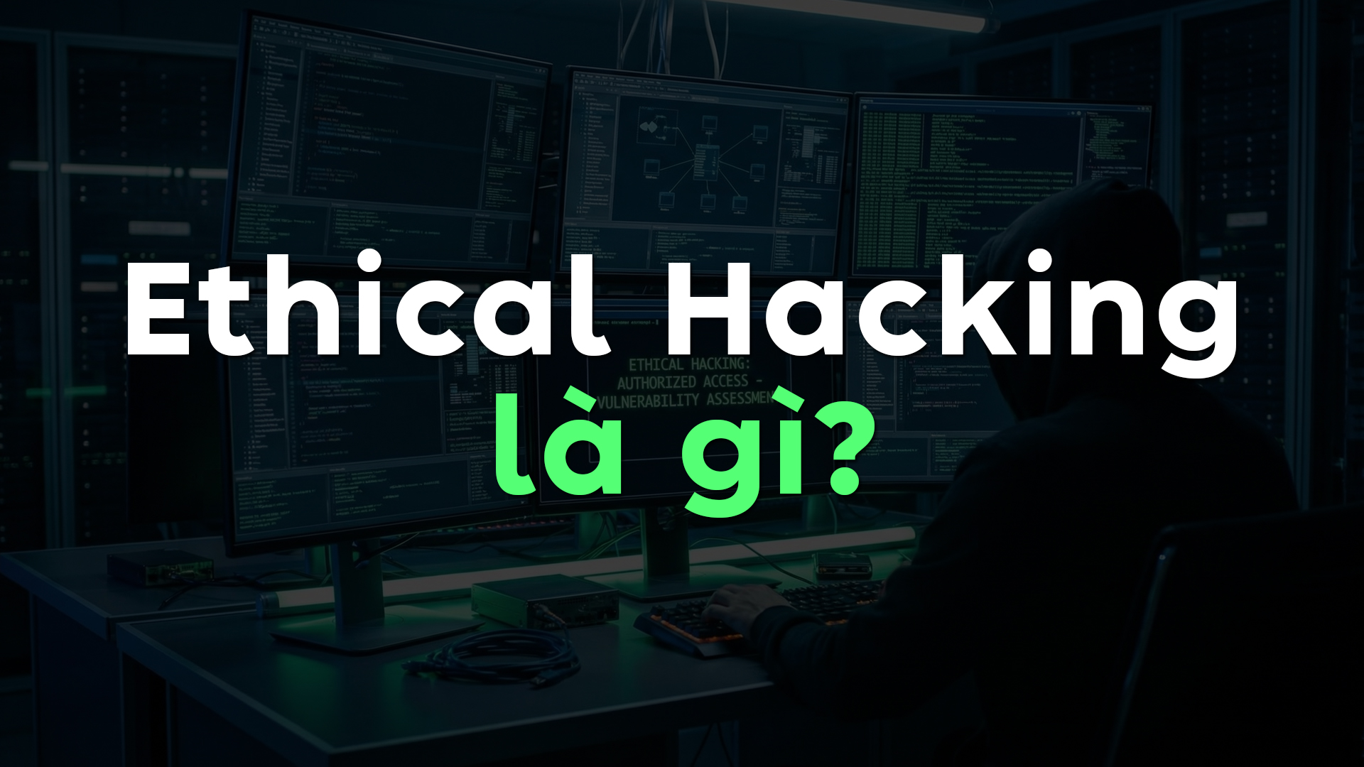 Ethical Hacking Là Gì? Cách Hacker Mũ Trắng Bảo Vệ Hệ Thống Trước Tấn Công Mạng