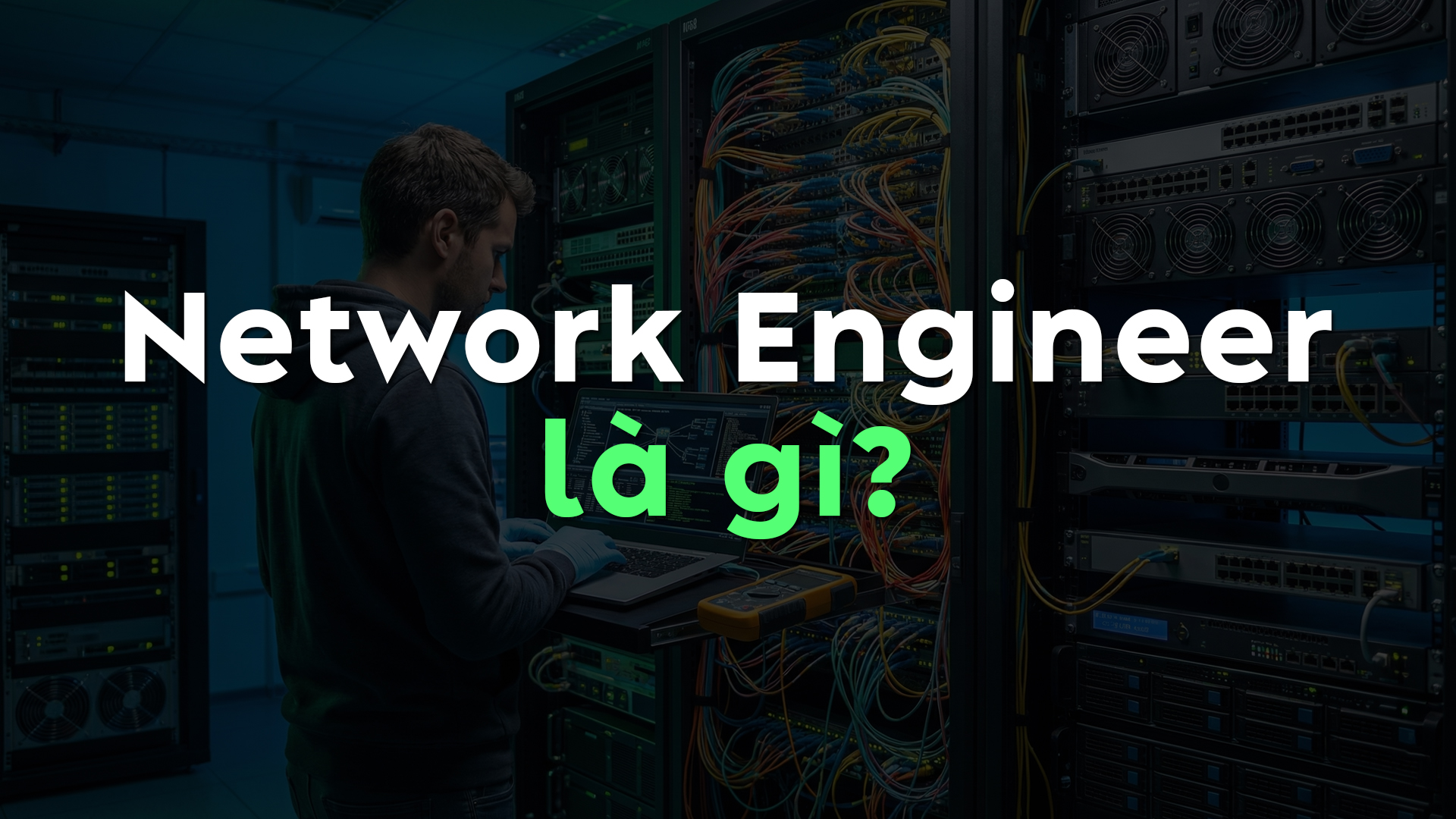 Network Engineer Là Gì? Vai Trò, Kỹ Năng Quan Trọng Và Lộ Trình Trở Thành Network Engineer Giỏi