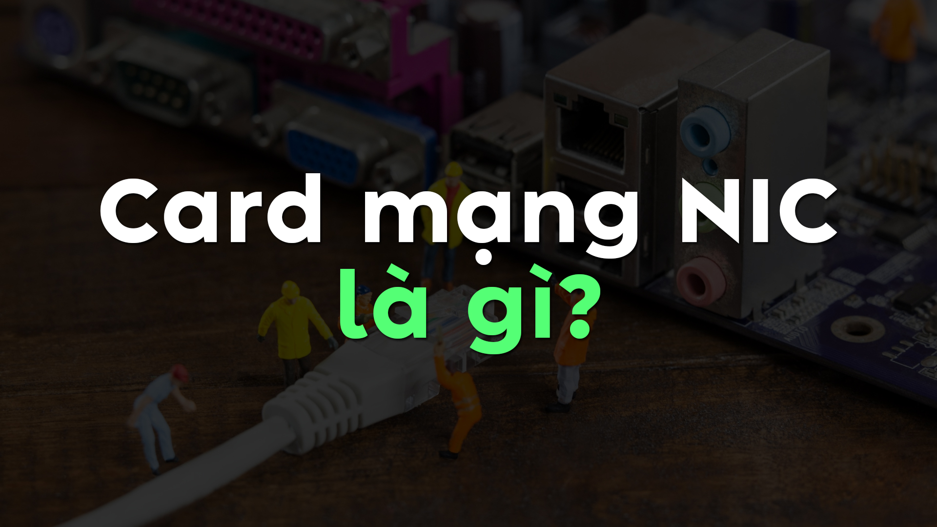 Card mạng NIC là gì? Nguyên lý hoạt động, vai trò và các loại NIC phổ biến