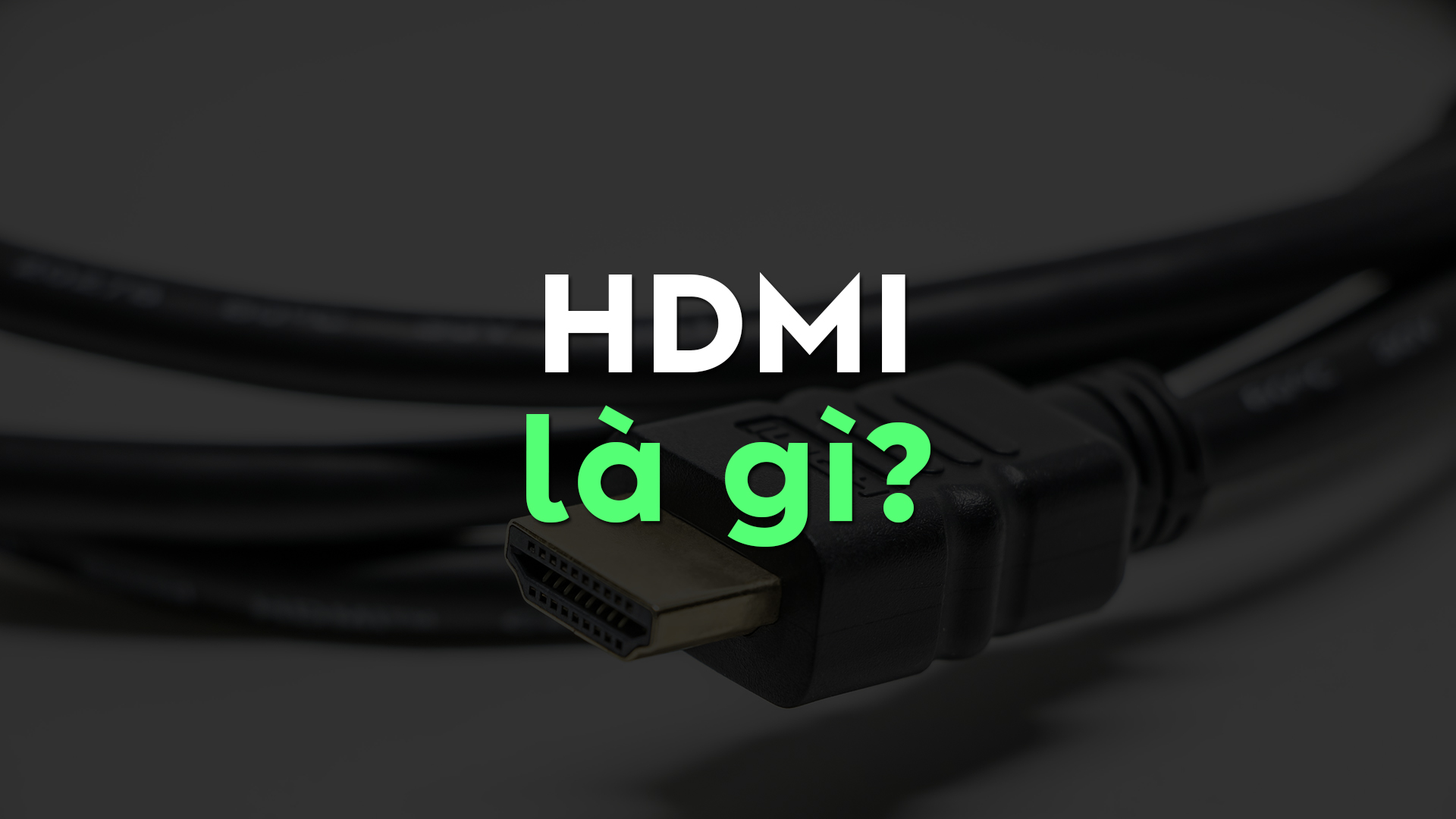 HDMI Là Gì? Toàn Bộ Kiến Thức Bạn Cần Biết Trước Khi Sử Dụng