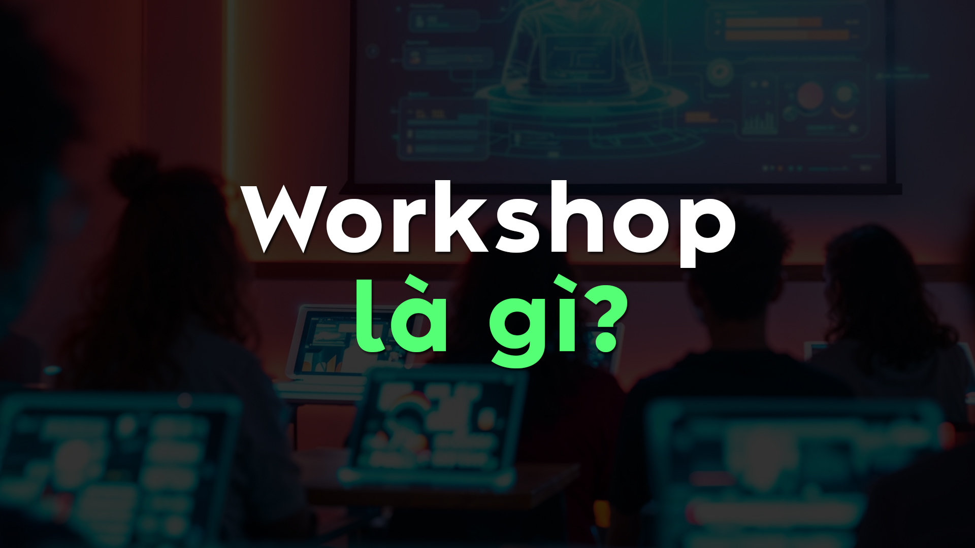 Workshop Là Gì? Tất Cả Những Gì Bạn Cần Biết Để Tổ Chức Thành Công