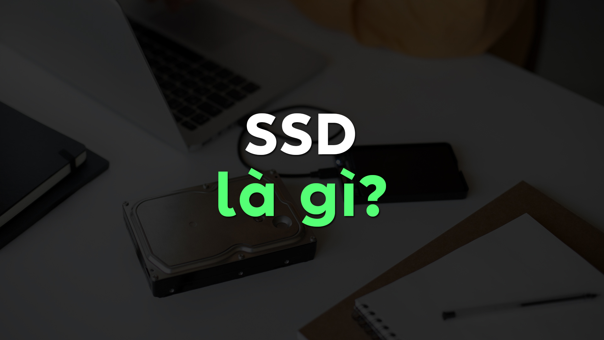 SSD Là Gì? Tất Tần Tật Về Ổ Cứng SSD Và Kinh Nghiệm Chọn SSD Tốt Nhất