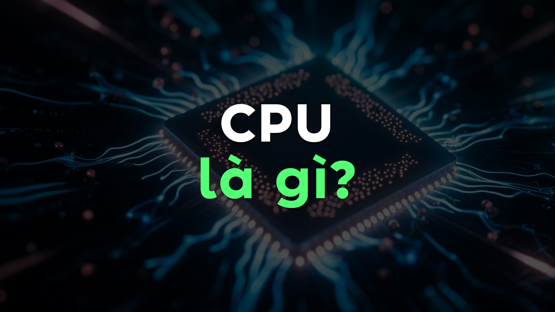 CPU Là Gì? Chi Tiết Về Thành Phần Cấu Tạo Và Cách Đánh Giá Hiệu Năng