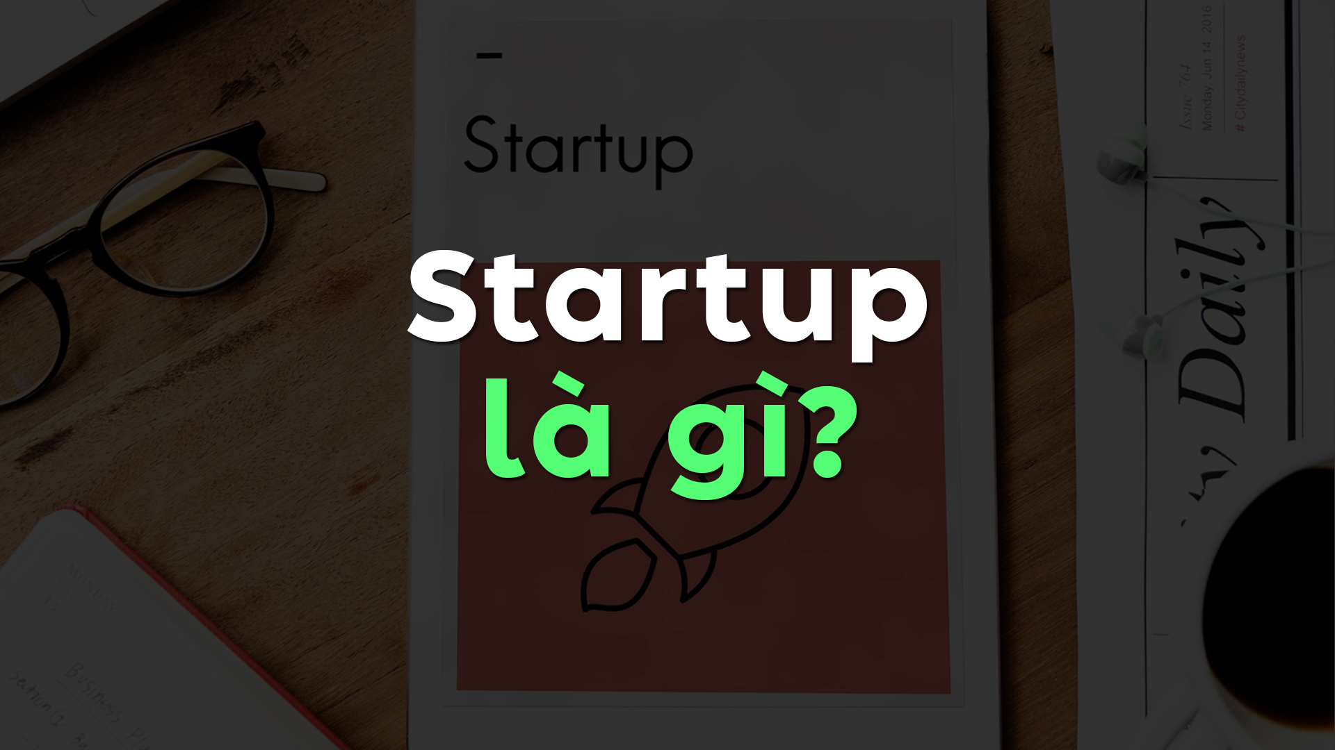 Startup Là Gì? Toàn Tập Về Khái Niệm, Nguyên Tắc Và Quy Trình Khởi Nghiệp Từ A–Z