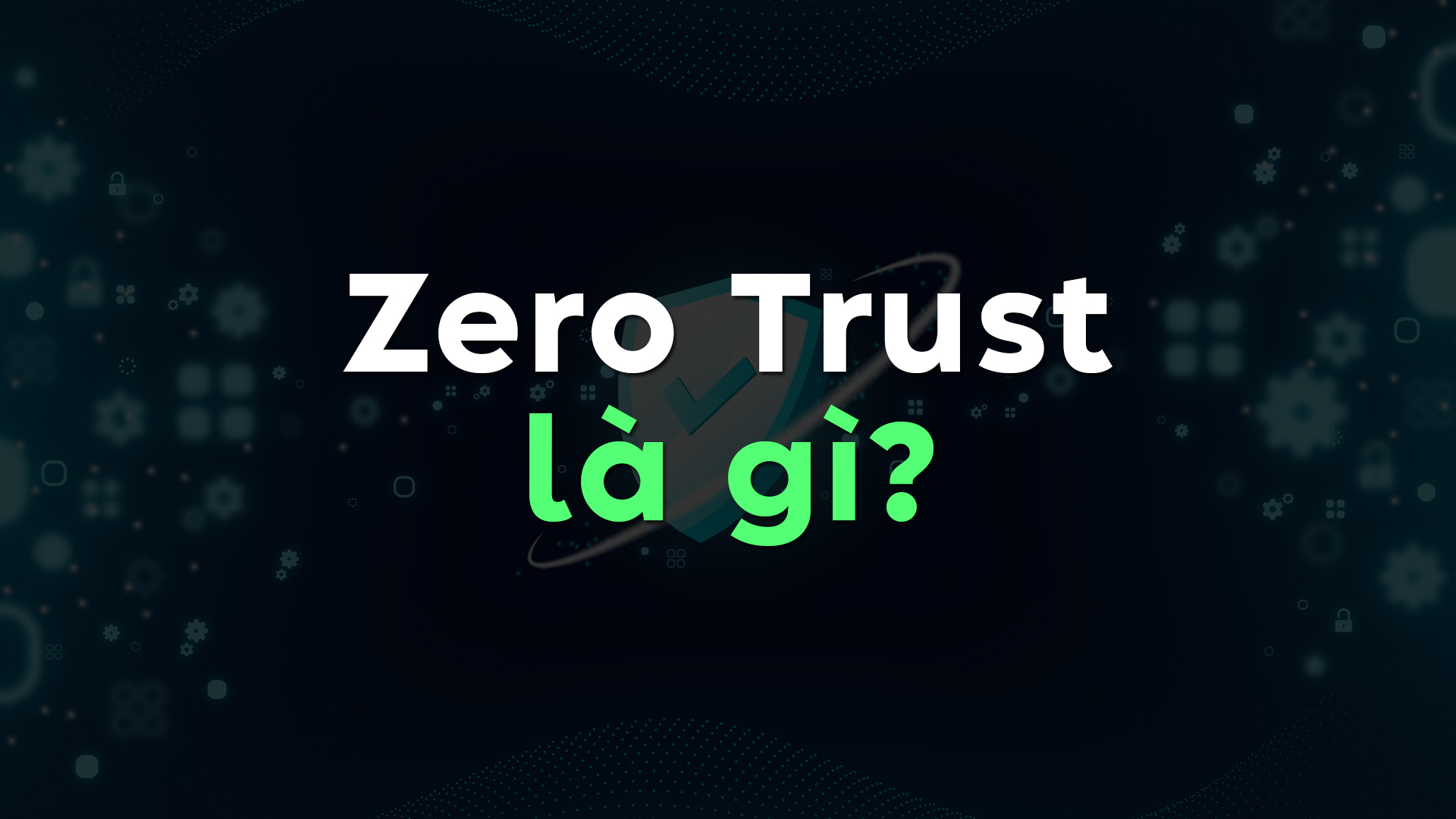Zero Trust Là Gì? Nguyên Lý Hoạt Động Và Đặc Điểm Của Mô Hình Bảo Mật Hiện Đại