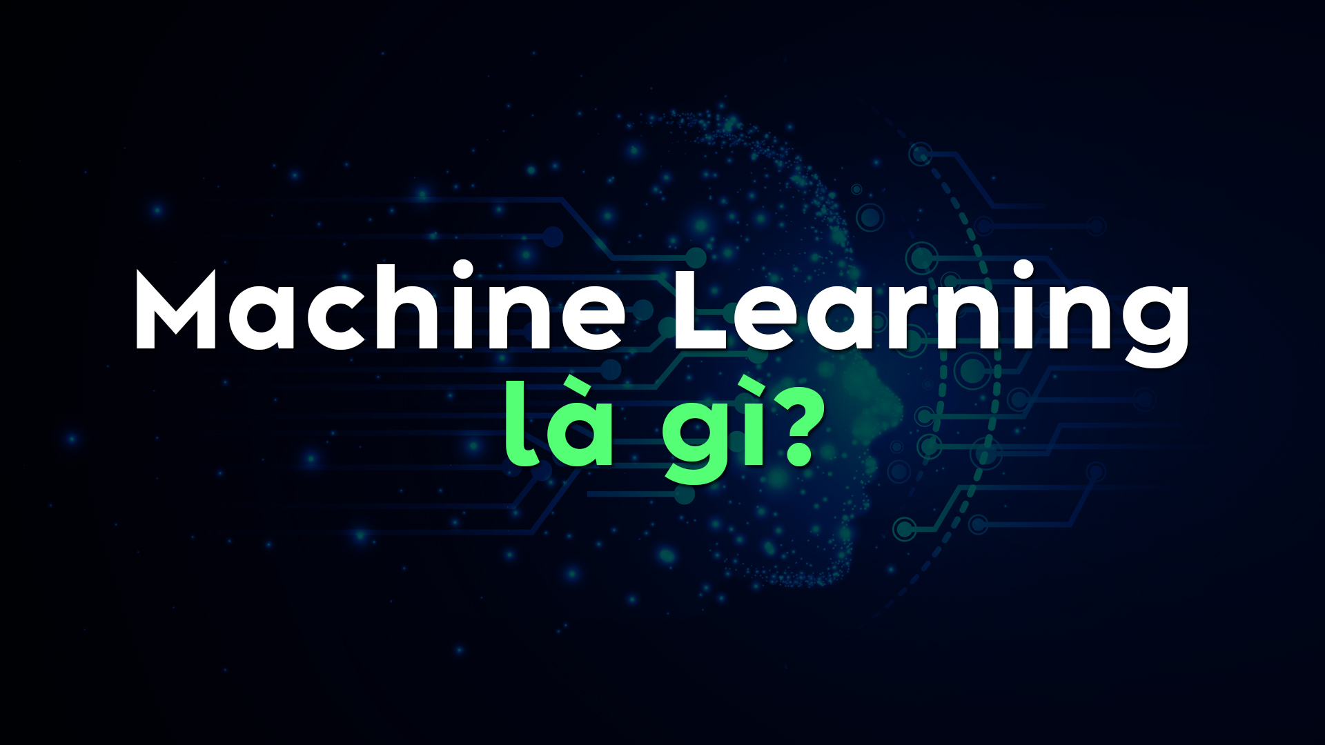 Machine Learning Là Gì? Toàn Tập Kiến Thức Về Học Máy Từ Cơ Bản Đến Nâng Cao